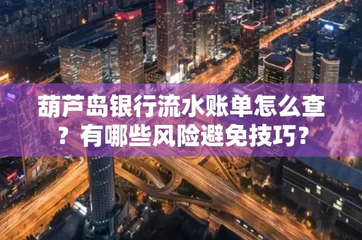 葫芦岛银行流水账单怎么查？有哪些风险避免技巧？