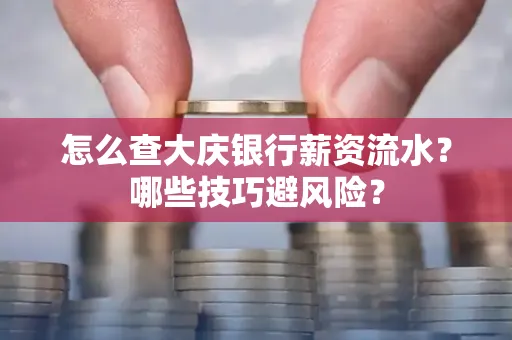 怎么查大庆银行薪资流水？哪些技巧避风险？