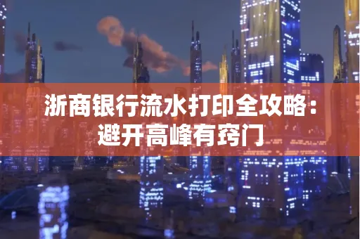 浙商银行流水打印全攻略：避开高峰有窍门
