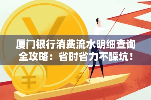厦门银行消费流水明细查询全攻略：省时省力不踩坑！