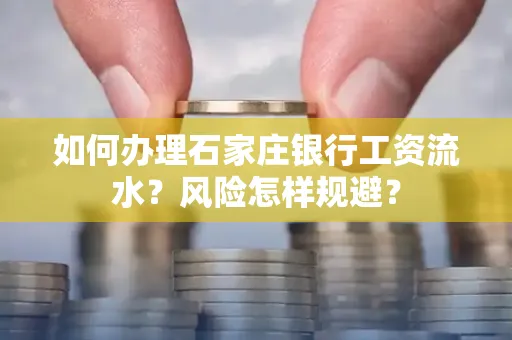 如何办理石家庄银行工资流水？风险怎样规避？