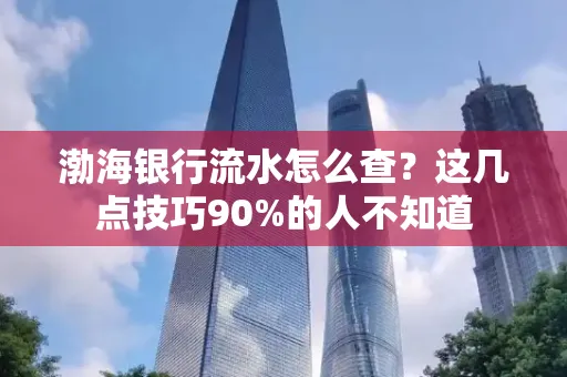 渤海银行流水怎么查？这几点技巧90%的人不知道