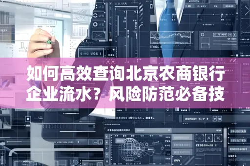如何高效查询北京农商银行企业流水？风险防范必备技巧全解析！