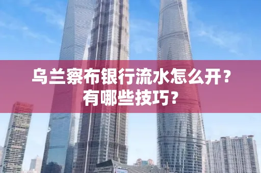 乌兰察布银行流水怎么开？有哪些技巧？