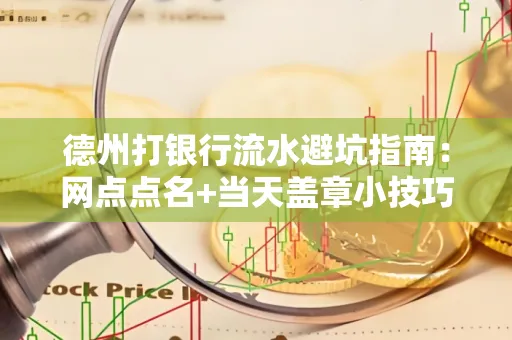 德州打银行流水避坑指南：网点点名+当天盖章小技巧