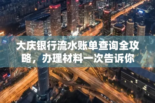 大庆银行流水账单查询全攻略，办理材料一次告诉你