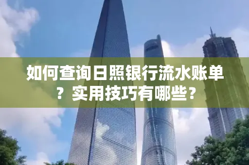 如何查询日照银行流水账单？实用技巧有哪些？