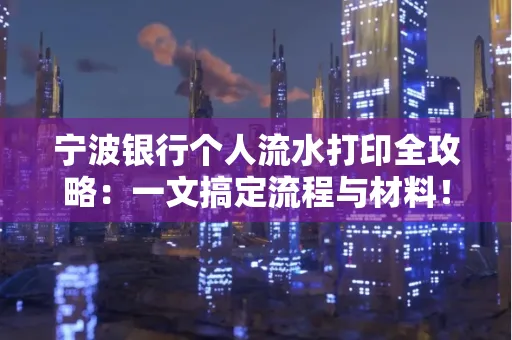 宁波银行个人流水打印全攻略：一文搞定流程与材料！