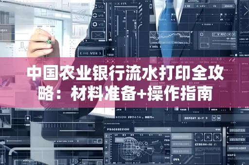 中国农业银行流水打印全攻略：材料准备+操作指南