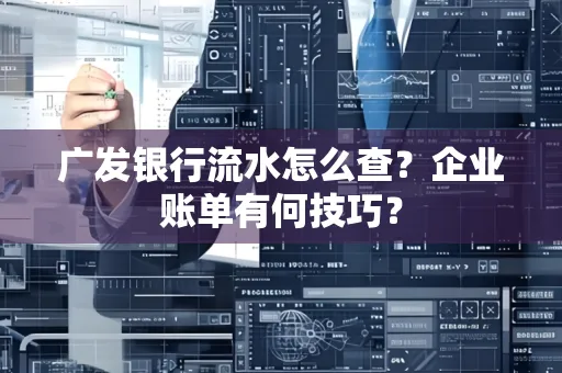 广发银行流水怎么查？企业账单有何技巧？