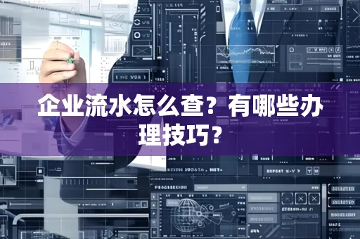 企业流水怎么查？有哪些办理技巧？
