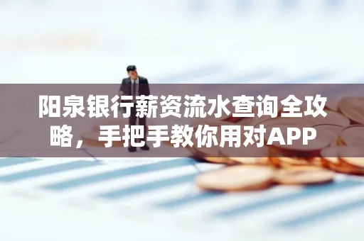 阳泉银行薪资流水查询全攻略，手把手教你用对APP