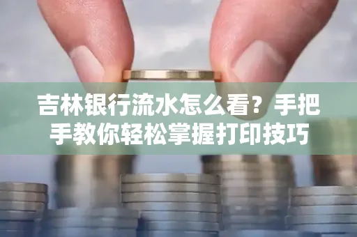 吉林银行流水怎么看？手把手教你轻松掌握打印技巧