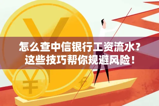 怎么查中信银行工资流水？这些技巧帮你规避风险！
